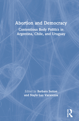 Abortion and Democracy: Contentious Body Politics in Argentina, Chile, and Uruguay