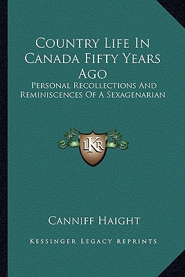 Country Life In Canada Fifty Years Ago: Personal Recollections And Reminiscences Of A Sexagenarian