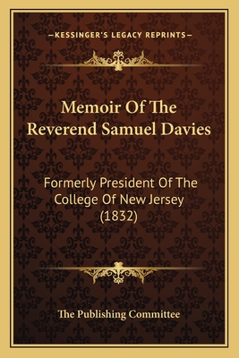Memoir Of The Reverend Samuel Davies: Formerly President Of The College Of New Jersey (1832)