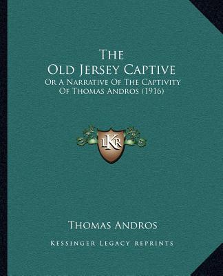The Old Jersey Captive: Or A Narrative Of The Captivity Of Thomas Andros (1916)