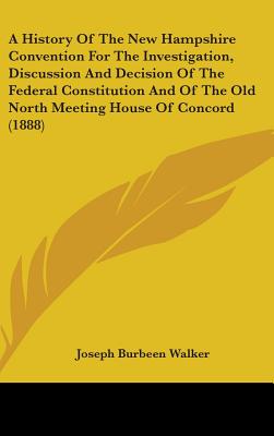 A History Of The New Hampshire Convention For The Investigation, Discussion And Decision Of The Federal Constitution And Of The Old North Meeting Hous