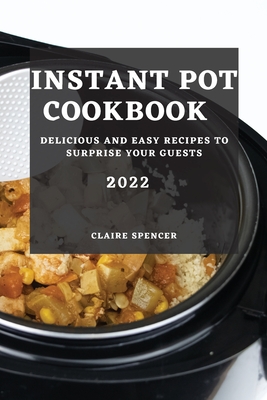 Instant Pot Cookbook 2022: Delicious and Easy Recipes to Surprise Your Guests