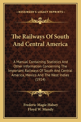 The Railways Of South And Central America: A Manual Containing Statistics And Other Information Concerning The Important Railways Of South And Central