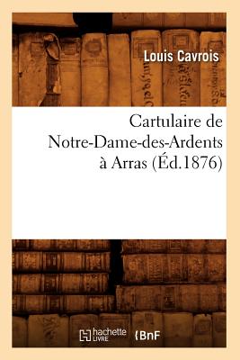 Cartulaire de Notre-Dame-Des-Ardents À Arras (Éd.1876)