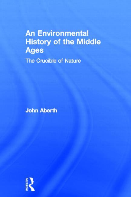 An Environmental History of the Middle Ages: The Crucible of Nature