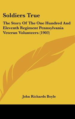 Soldiers True: The Story Of The One Hundred And Eleventh Regiment Pennsylvania Veteran Volunteers (1903)
