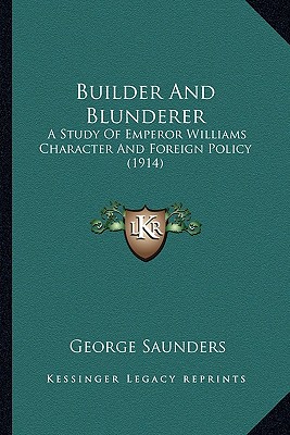 Builder And Blunderer: A Study Of Emperor Williams Character And Foreign Policy (1914)