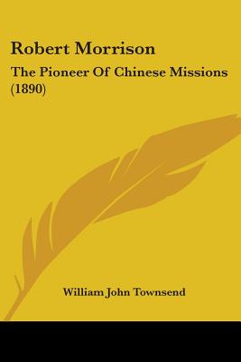 Robert Morrison: The Pioneer Of Chinese Missions (1890)