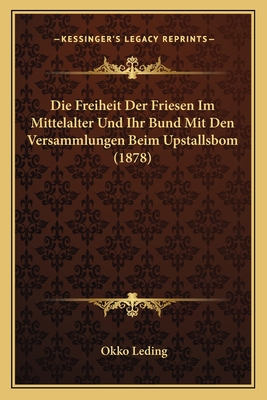 Die Freiheit Der Friesen Im Mittelalter Und Ihr Bund Mit Den Versammlungen Beim Upstallsbom (1878)