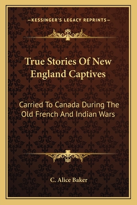 True Stories Of New England Captives: Carried To Canada During The Old French And Indian Wars