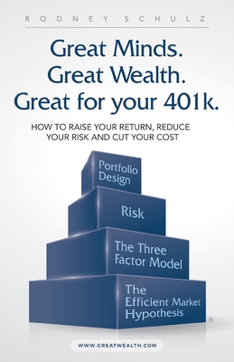 Great Minds. Great Wealth. Great for Your 401K.: How to Raise Your Return, Reduce Your Risk and Cut Your Cost