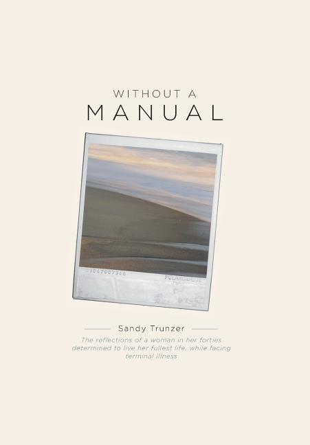 Without a Manual: The reflections of a woman in her forties determined to live her fullest life, while facing terminal illness