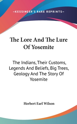 The Lore And The Lure Of Yosemite: The Indians, Their Customs, Legends And Beliefs, Big Trees, Geology And The Story Of Yosemite