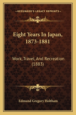 Eight Years In Japan, 1873-1881: Work, Travel, And Recreation (1883)