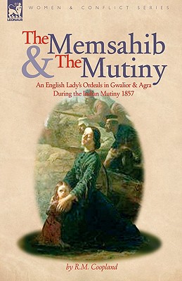 The Memsahib and the Mutiny: An English Lady's Ordeals in Gwalior and Agra During the Indian Mutiny 1857