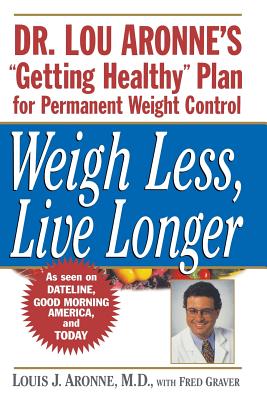 Weigh Less, Live Longer: Dr. Lou Aronne's Getting Healthy Plan for Permanent Weight Control