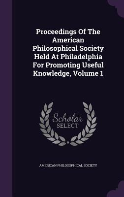 Proceedings Of The American Philosophical Society Held At Philadelphia For Promoting Useful Knowledge, Volume 1