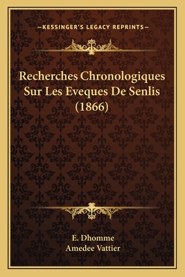 Recherches Chronologiques Sur Les Eveques De Senlis (1866)