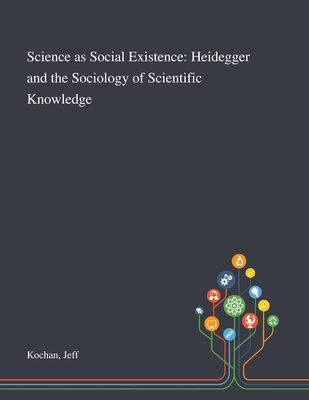 Science as Social Existence: Heidegger and the Sociology of Scientific Knowledge