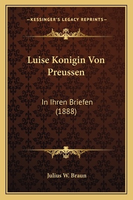 Luise Konigin Von Preussen: In Ihren Briefen (1888)