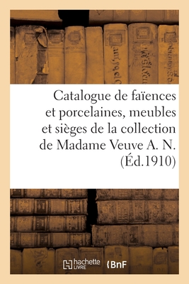 Catalogue de faïences et porcelaines anciennes, meubles et sièges anciens, objets d'art: de la collection de Madame Veuve A. N.