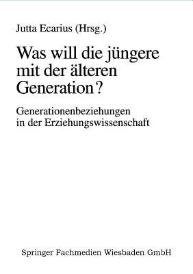 Was Will Die Jüngere Mit Der Älteren Generation?: Generationsbeziehungen Und Generationenverhältnisse in Der Erziehungswissenschaft