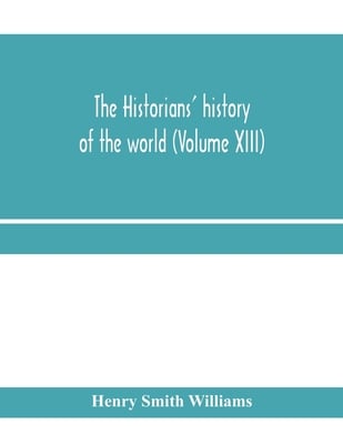 The historians' history of the world; a comprehensive narrative of the rise and development of nations as recorded by over two thousand of the great w