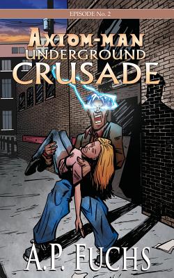 Axiom-man: Underground Crusade: A Superhero Novel [Axiom-Man Saga Episode No. 2]