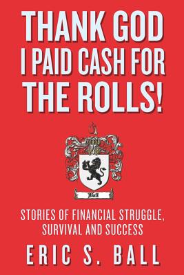 Thank God I Paid Cash For The Rolls!: Stories of Financial Struggle, Survival and Success