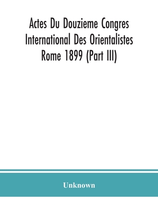 Actes Du Douzieme Congres International Des Orientalistes; Rome 1899 (Part Iii)