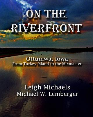 On the Riverfront: Ottumwa, Iowa From Turkey Island to the Mixmaster