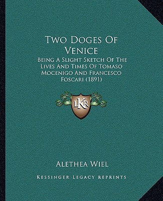 Two Doges Of Venice: Being A Slight Sketch Of The Lives And Times Of Tomaso Mocenigo And Francesco Foscari (1891)