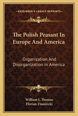 The Polish Peasant In Europe And America: Organization And Disorganization In America