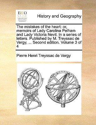 The Mistakes of the Heart: Or, Memoirs of Lady Carolina Pelham and Lady Victoria Nevil. in a Series of Letters. Published by M. Treyssac de Vergy