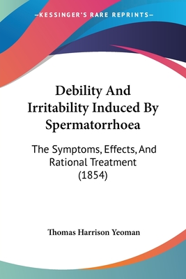Debility And Irritability Induced By Spermatorrhoea: The Symptoms, Effects, And Rational Treatment (1854)