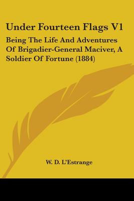 Under Fourteen Flags V1: Being The Life And Adventures Of Brigadier-General Maciver, A Soldier Of Fortune (1884)