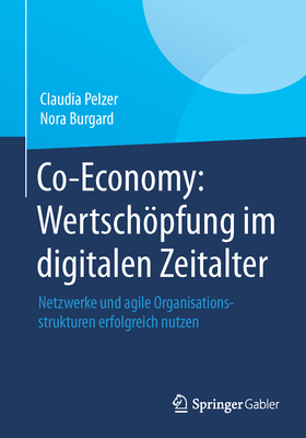 Co-Economy: Wertschöpfung Im Digitalen Zeitalter: Netzwerke Und Agile Organisationsstrukturen Erfolgreich Nutzen