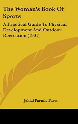 The Woman's Book Of Sports: A Practical Guide To Physical Development And Outdoor Recreation (1901)