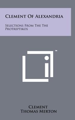 Clement Of Alexandria: Selections From The The Protreptikos