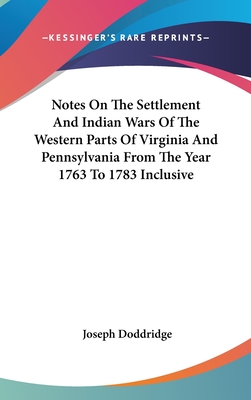Notes On The Settlement And Indian Wars Of The Western Parts Of Virginia And Pennsylvania From The Year 1763 To 1783 Inclusive
