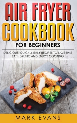 Air Fryer Cookbook for Beginners: Delicious, Quick & Easy Recipes to Save Time, Eat Healthy, and Enjoy Cooking