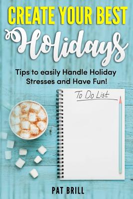 Create Your Best Holidays: Tips to easily Handle Holiday Stresses and Have Fun!