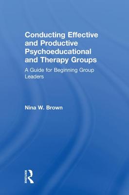 Conducting Effective and Productive Psychoeducational and Therapy Groups: A Guide for Beginning Group Leaders
