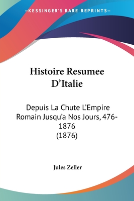Histoire Resumee D'Italie: Depuis La Chute L'Empire Romain Jusqu'a Nos Jours, 476-1876 (1876)