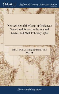 New Articles of the Game of Cricket, as Settled and Revised at the Star and Garter, Pall-Mall, February, 1786: By a Committee of Noblemen and Gentleme