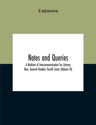 Notes And Queries; A Medium Of Intercommunication For Literary Men, General Readers Fourth Series (Volume Iv)