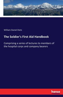 The Soldier's First Aid Handbook: Comprising a series of lectures to members of the hospital corps and company bearers