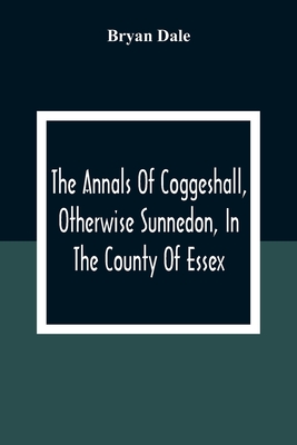 The Annals Of Coggeshall, Otherwise Sunnedon, In The County Of Essex