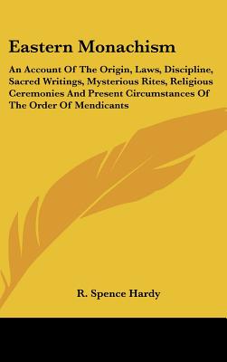 Eastern Monachism: An Account Of The Origin, Laws, Discipline, Sacred Writings, Mysterious Rites, Religious Ceremonies And Present Circum
