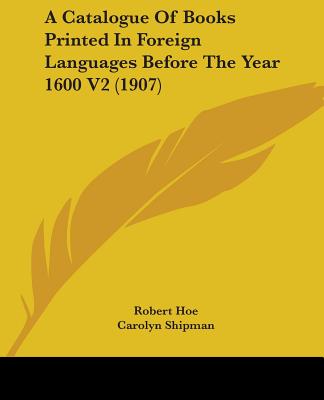 A Catalogue Of Books Printed In Foreign Languages Before The Year 1600 V2 (1907)